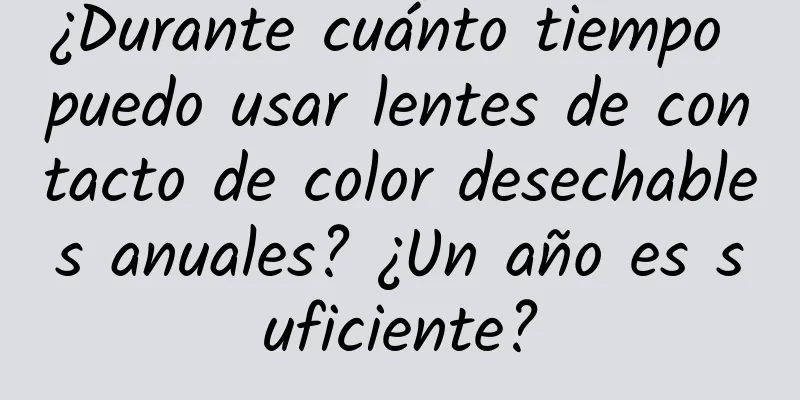 ¿Durante cuánto tiempo puedo usar lentes de contacto de color desechables anuales? ¿Un año es suficiente?