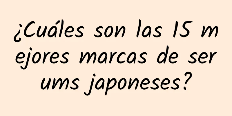 ¿Cuáles son las 15 mejores marcas de serums japoneses?