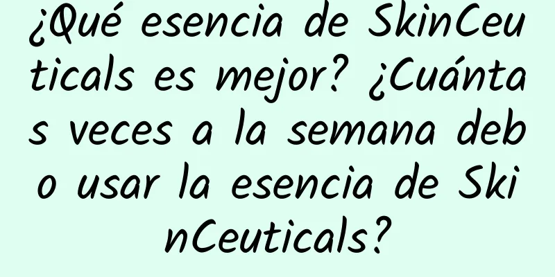 ¿Qué esencia de SkinCeuticals es mejor? ¿Cuántas veces a la semana debo usar la esencia de SkinCeuticals?