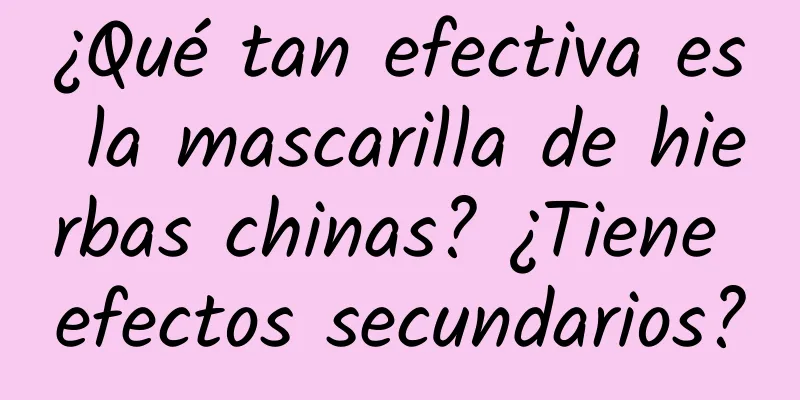 ¿Qué tan efectiva es la mascarilla de hierbas chinas? ¿Tiene efectos secundarios?