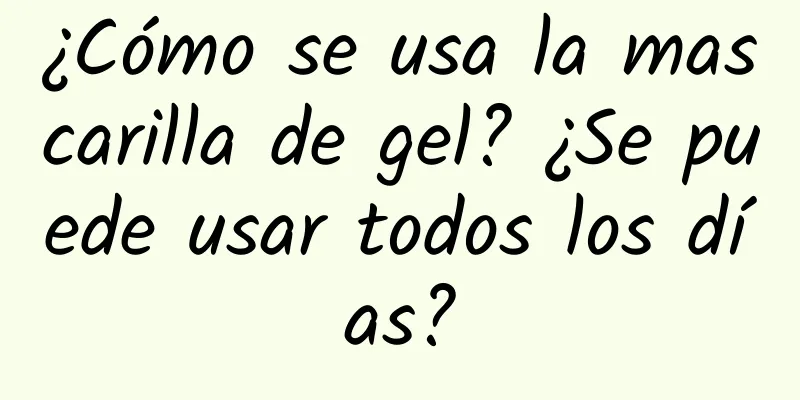 ¿Cómo se usa la mascarilla de gel? ¿Se puede usar todos los días?