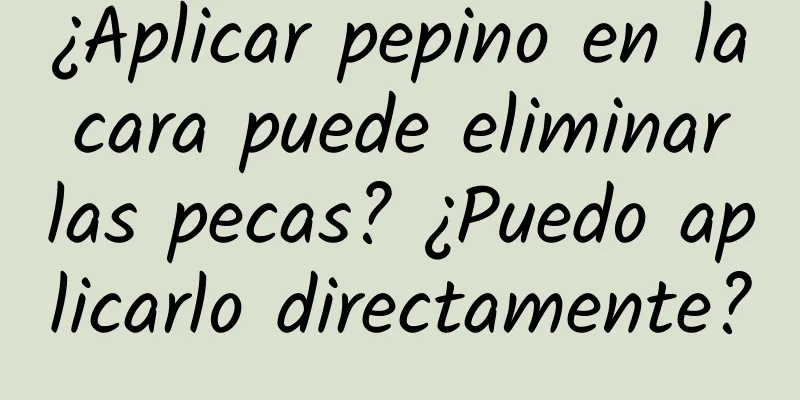 ¿Aplicar pepino en la cara puede eliminar las pecas? ¿Puedo aplicarlo directamente?