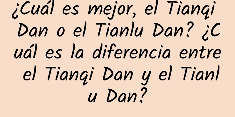 ¿Cuál es mejor, el Tianqi Dan o el Tianlu Dan? ¿Cuál es la diferencia entre el Tianqi Dan y el Tianlu Dan?