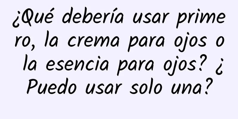 ¿Qué debería usar primero, la crema para ojos o la esencia para ojos? ¿Puedo usar solo una?