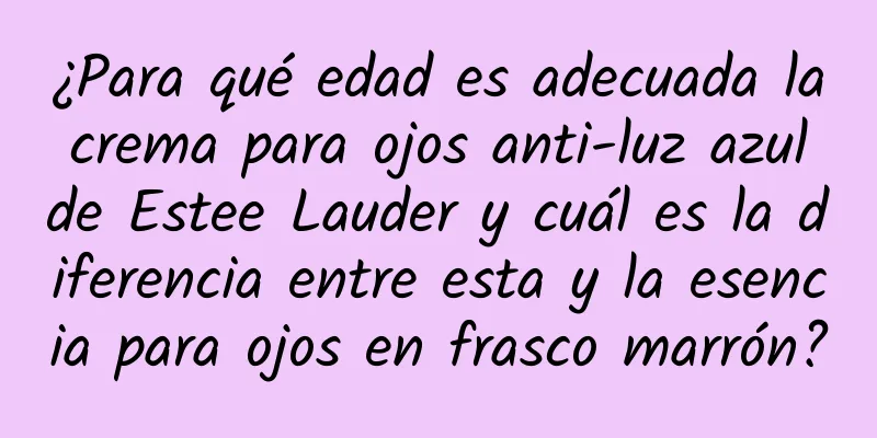 ¿Para qué edad es adecuada la crema para ojos anti-luz azul de Estee Lauder y cuál es la diferencia entre esta y la esencia para ojos en frasco marrón?