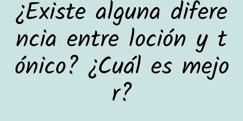 ¿Existe alguna diferencia entre loción y tónico? ¿Cuál es mejor?