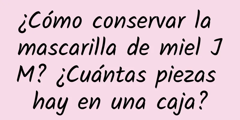 ¿Cómo conservar la mascarilla de miel JM? ¿Cuántas piezas hay en una caja?