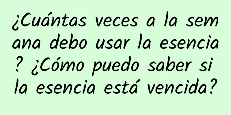 ¿Cuántas veces a la semana debo usar la esencia? ¿Cómo puedo saber si la esencia está vencida?