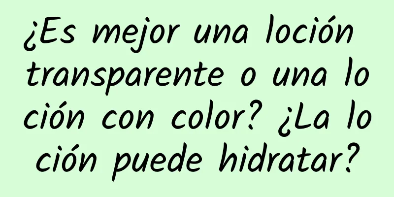 ¿Es mejor una loción transparente o una loción con color? ¿La loción puede hidratar?