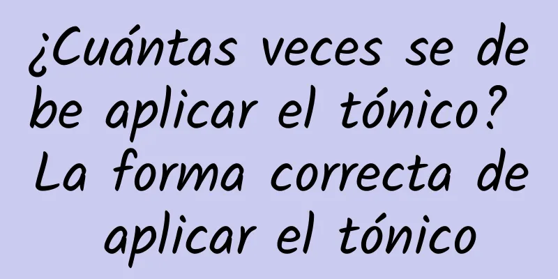 ¿Cuántas veces se debe aplicar el tónico? La forma correcta de aplicar el tónico