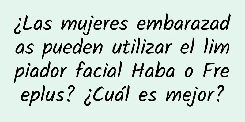 ¿Las mujeres embarazadas pueden utilizar el limpiador facial Haba o Freeplus? ¿Cuál es mejor?