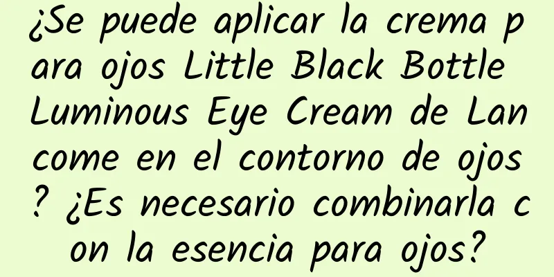 ¿Se puede aplicar la crema para ojos Little Black Bottle Luminous Eye Cream de Lancome en el contorno de ojos? ¿Es necesario combinarla con la esencia para ojos?