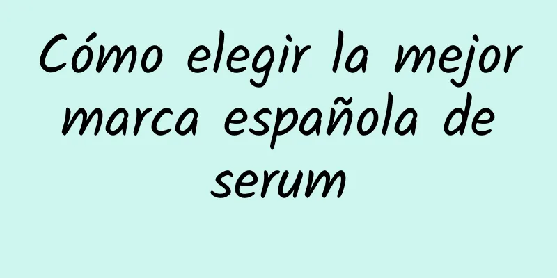 Cómo elegir la mejor marca española de serum