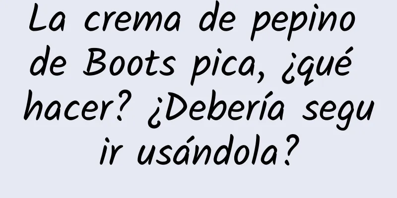 La crema de pepino de Boots pica, ¿qué hacer? ¿Debería seguir usándola?