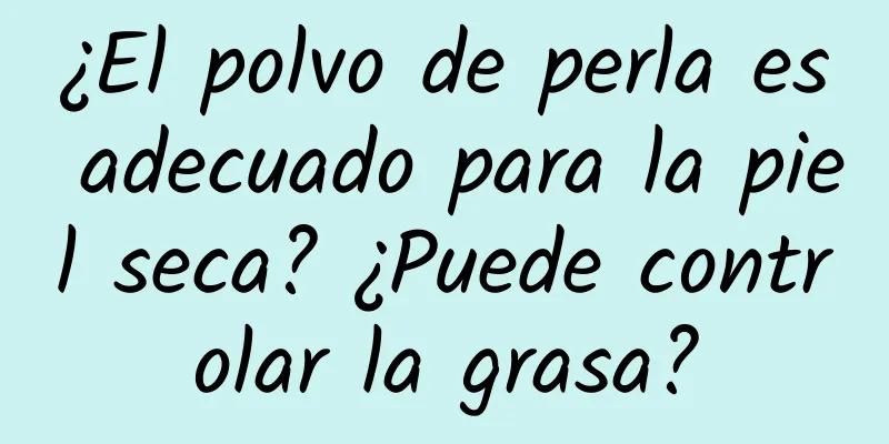 ¿El polvo de perla es adecuado para la piel seca? ¿Puede controlar la grasa?