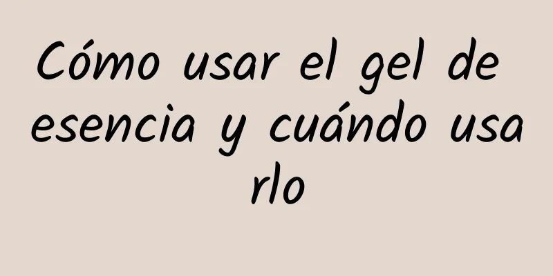 Cómo usar el gel de esencia y cuándo usarlo