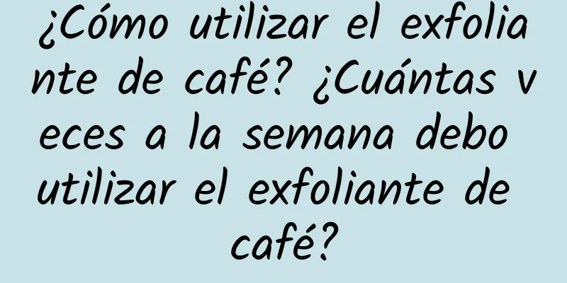 ¿Cómo utilizar el exfoliante de café? ¿Cuántas veces a la semana debo utilizar el exfoliante de café?