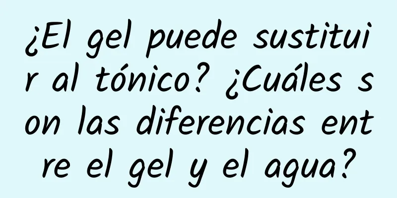 ¿El gel puede sustituir al tónico? ¿Cuáles son las diferencias entre el gel y el agua?