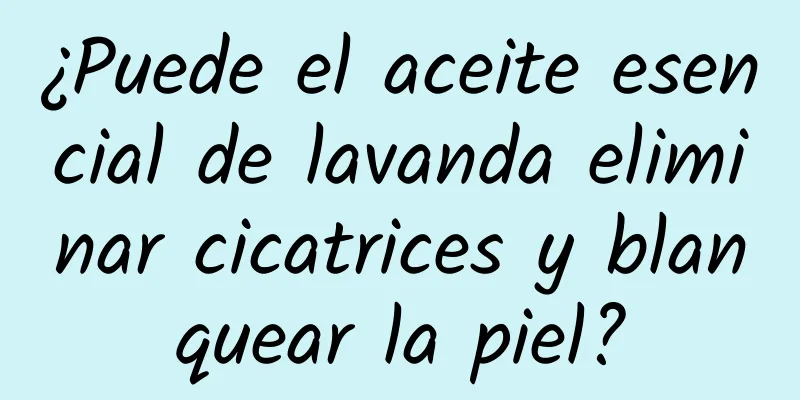 ¿Puede el aceite esencial de lavanda eliminar cicatrices y blanquear la piel?