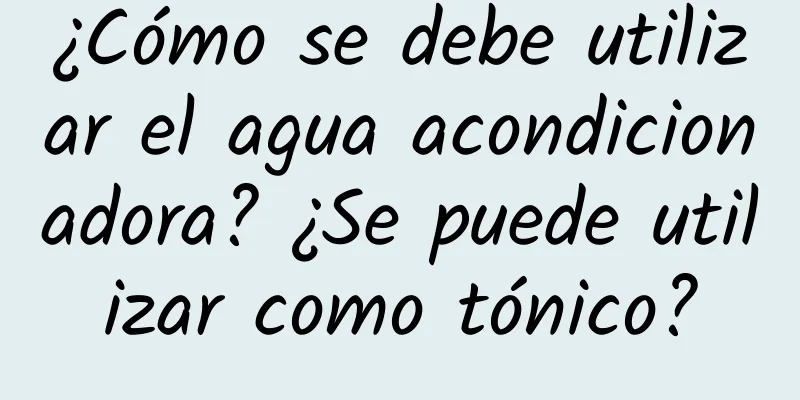 ¿Cómo se debe utilizar el agua acondicionadora? ¿Se puede utilizar como tónico?