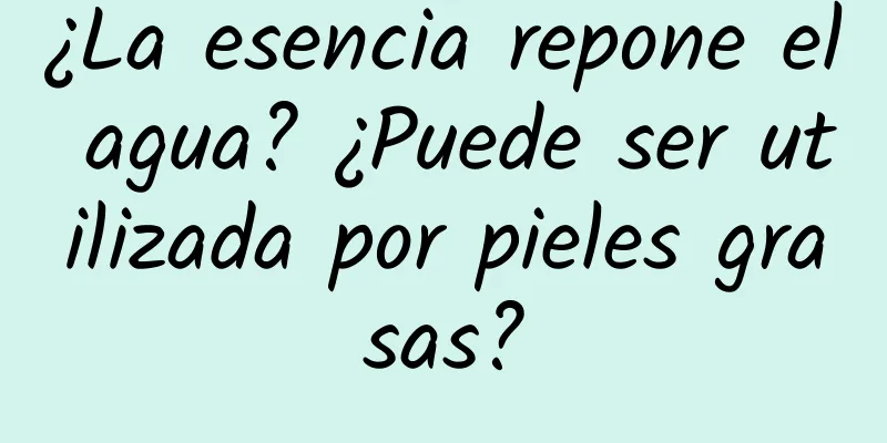 ¿La esencia repone el agua? ¿Puede ser utilizada por pieles grasas?