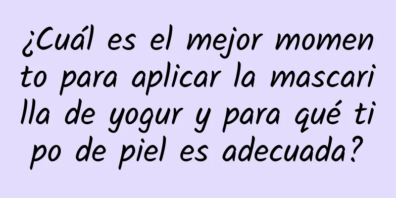 ¿Cuál es el mejor momento para aplicar la mascarilla de yogur y para qué tipo de piel es adecuada?