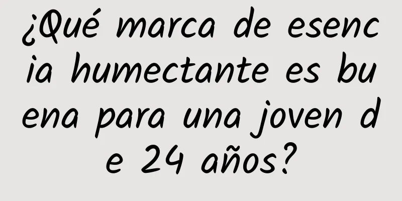 ¿Qué marca de esencia humectante es buena para una joven de 24 años?