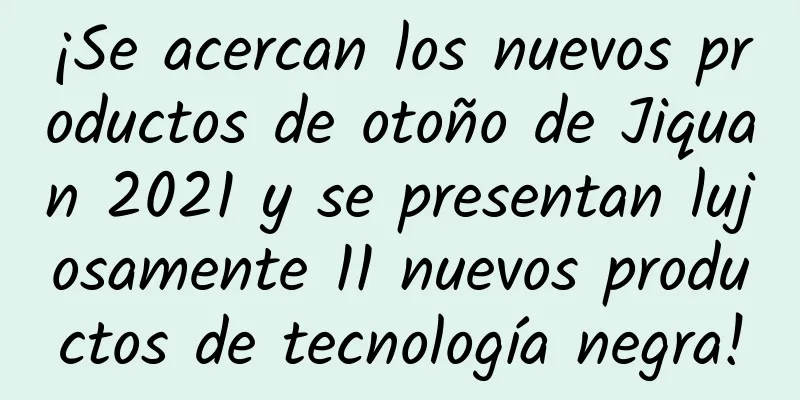 ¡Se acercan los nuevos productos de otoño de Jiquan 2021 y se presentan lujosamente 11 nuevos productos de tecnología negra!