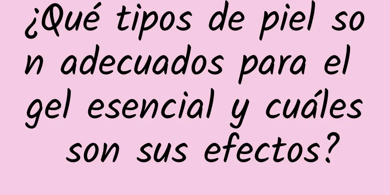 ¿Qué tipos de piel son adecuados para el gel esencial y cuáles son sus efectos?