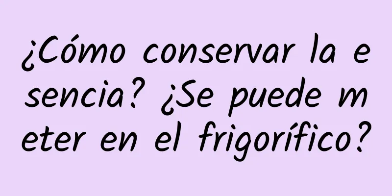 ¿Cómo conservar la esencia? ¿Se puede meter en el frigorífico?