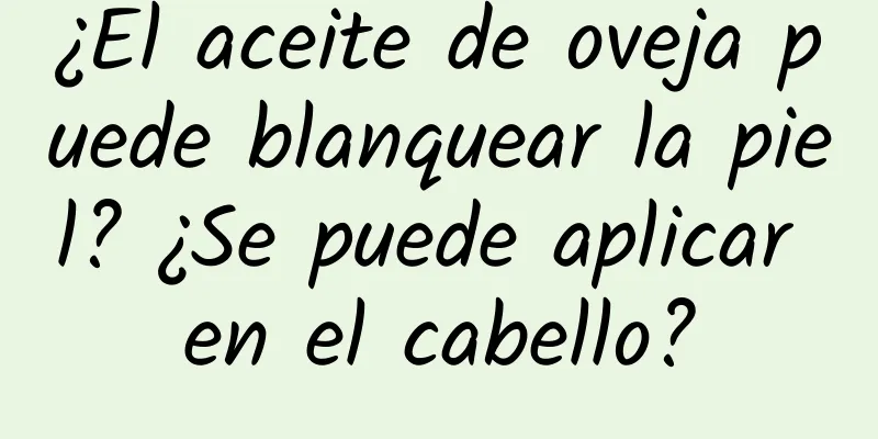 ¿El aceite de oveja puede blanquear la piel? ¿Se puede aplicar en el cabello?