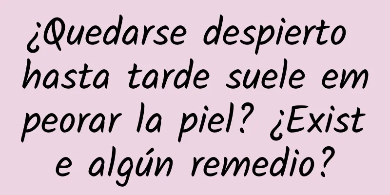 ¿Quedarse despierto hasta tarde suele empeorar la piel? ¿Existe algún remedio?