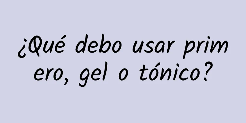 ¿Qué debo usar primero, gel o tónico?