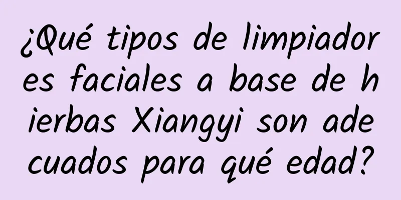 ¿Qué tipos de limpiadores faciales a base de hierbas Xiangyi son adecuados para qué edad?