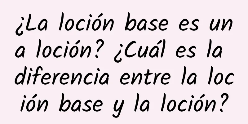 ¿La loción base es una loción? ¿Cuál es la diferencia entre la loción base y la loción?