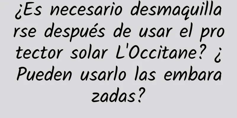 ¿Es necesario desmaquillarse después de usar el protector solar L'Occitane? ¿Pueden usarlo las embarazadas?