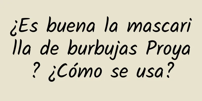 ¿Es buena la mascarilla de burbujas Proya? ¿Cómo se usa?