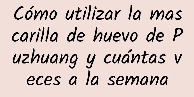 Cómo utilizar la mascarilla de huevo de Puzhuang y cuántas veces a la semana