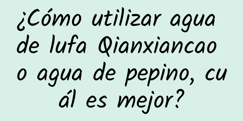 ¿Cómo utilizar agua de lufa Qianxiancao o agua de pepino, cuál es mejor?