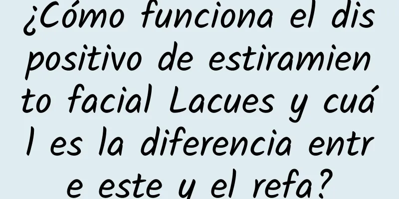 ¿Cómo funciona el dispositivo de estiramiento facial Lacues y cuál es la diferencia entre este y el refa?