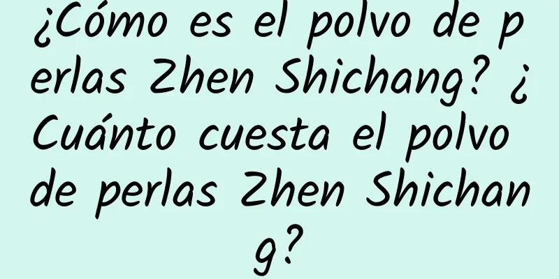 ¿Cómo es el polvo de perlas Zhen Shichang? ¿Cuánto cuesta el polvo de perlas Zhen Shichang?