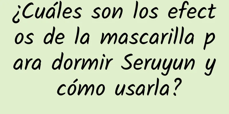 ¿Cuáles son los efectos de la mascarilla para dormir Seruyun y cómo usarla?