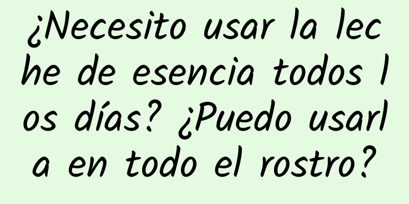 ¿Necesito usar la leche de esencia todos los días? ¿Puedo usarla en todo el rostro?