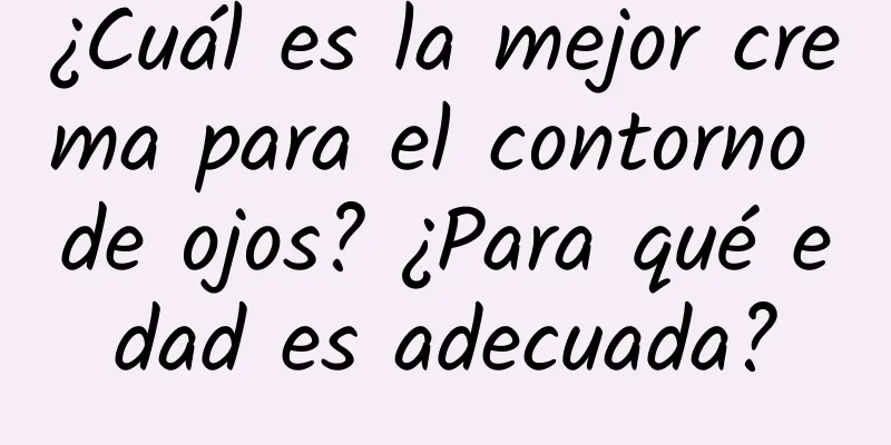 ¿Cuál es la mejor crema para el contorno de ojos? ¿Para qué edad es adecuada?