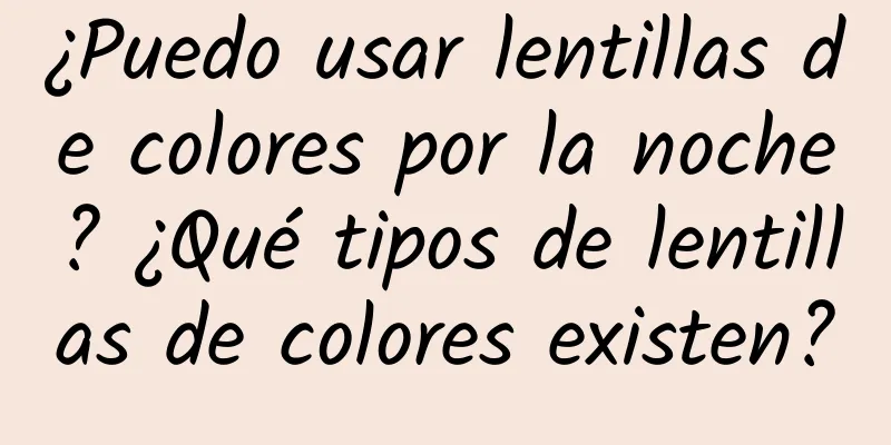 ¿Puedo usar lentillas de colores por la noche? ¿Qué tipos de lentillas de colores existen?