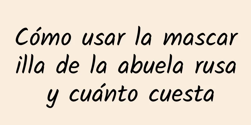 Cómo usar la mascarilla de la abuela rusa y cuánto cuesta