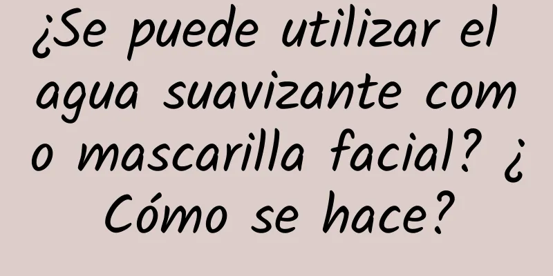 ¿Se puede utilizar el agua suavizante como mascarilla facial? ¿Cómo se hace?