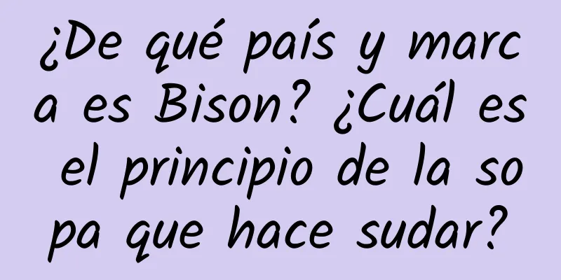 ¿De qué país y marca es Bison? ¿Cuál es el principio de la sopa que hace sudar?