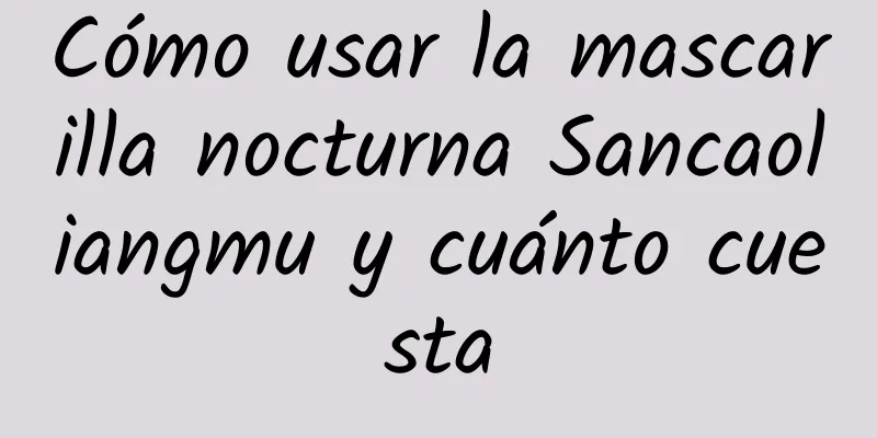 Cómo usar la mascarilla nocturna Sancaoliangmu y cuánto cuesta