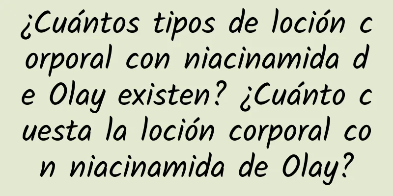 ¿Cuántos tipos de loción corporal con niacinamida de Olay existen? ¿Cuánto cuesta la loción corporal con niacinamida de Olay?